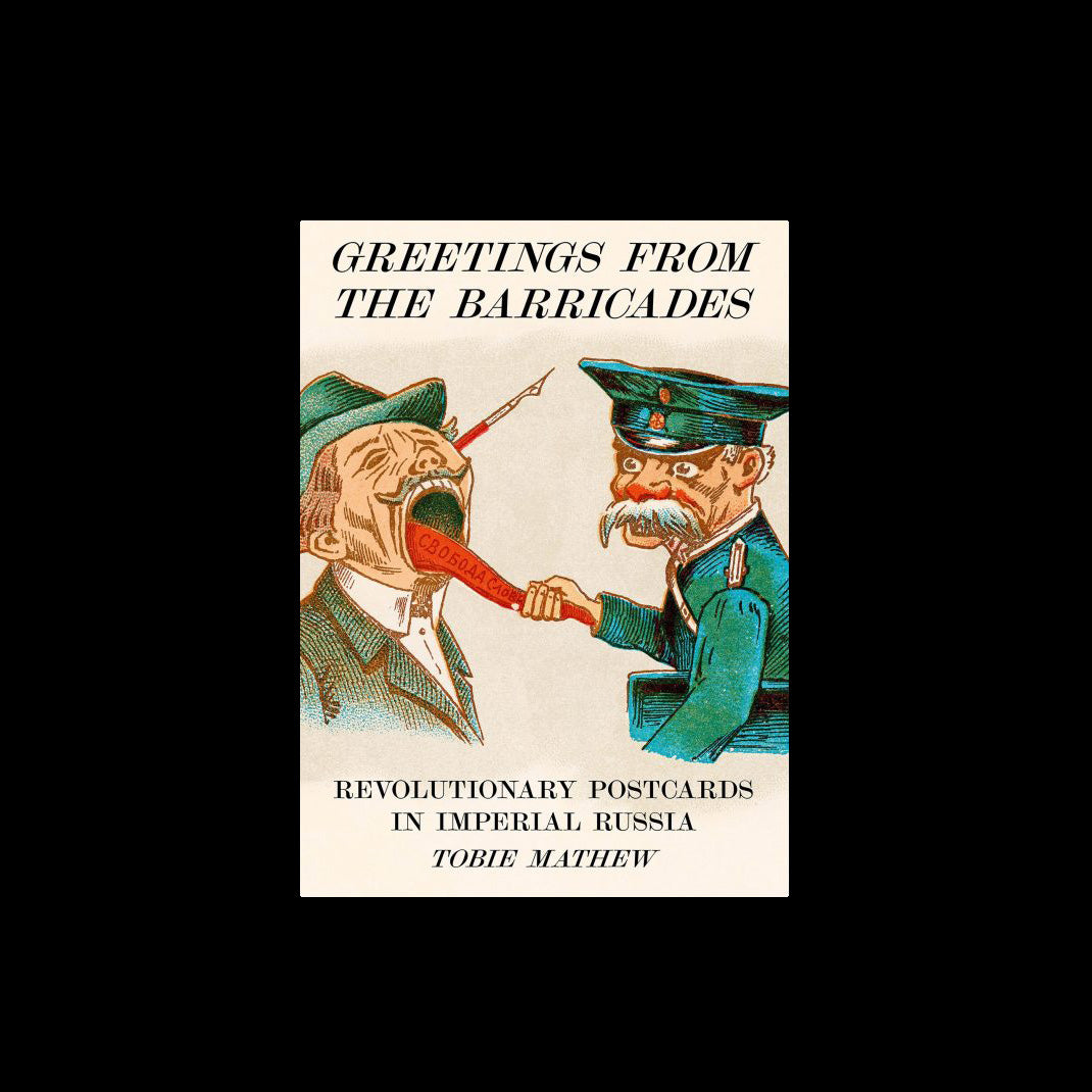 Greetings From The Barricades: Revolutionary Postcards in Imperial Russia - Tobie Mathew